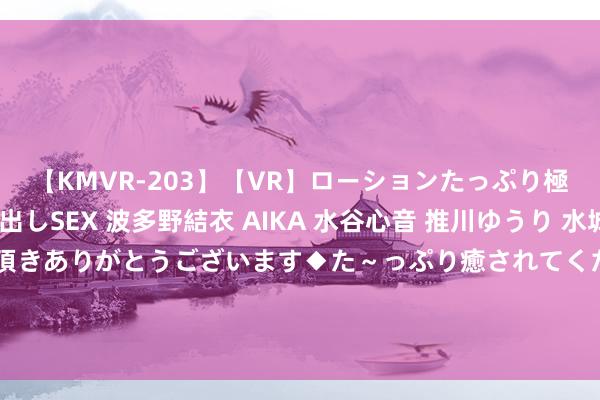 【KMVR-203】【VR】ローションたっぷり極上5人ソープ嬢と中出しSEX 波多野結衣 AIKA 水谷心音 推川ゆうり 水城奈緒 ～本日は御指名頂きありがとうございます◆た～っぷり癒されてくださいね◆～ 巴比食物新提交“唐白虎”等4件商标注册苦求|证券|网信|巴比馒头