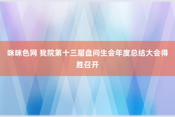 咪咪色网 我院第十三届盘问生会年度总结大会得胜召开