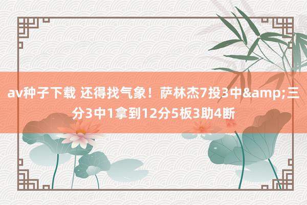 av种子下载 还得找气象！萨林杰7投3中&三分3中1拿到12分5板3助4断